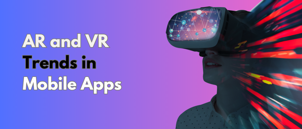 AR and VR Trends in Mobile Apps