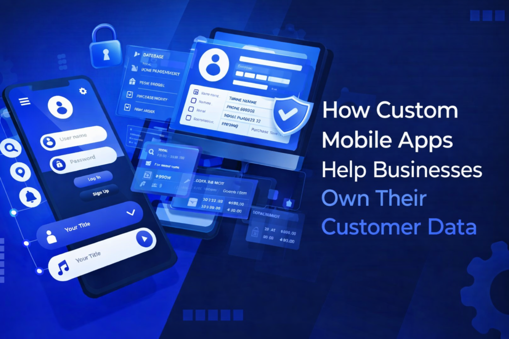 How Custom Mobile Apps Help Businesses Own Their Customer Data
